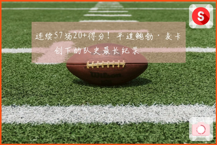 连续57场20+得分！平追鲍勃·麦卡杜创下的队史最长纪录