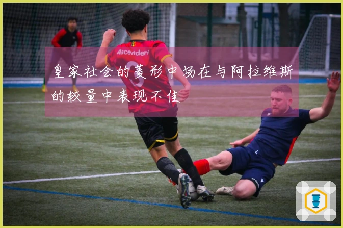 皇家社会的菱形中场在与阿拉维斯的较量中表现不佳