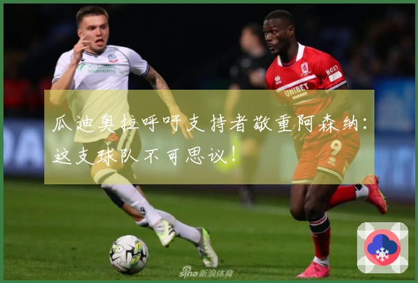 瓜迪奥拉呼吁支持者敬重阿森纳：这支球队不可思议！
