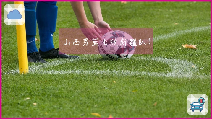 山西男篮击败新疆队！