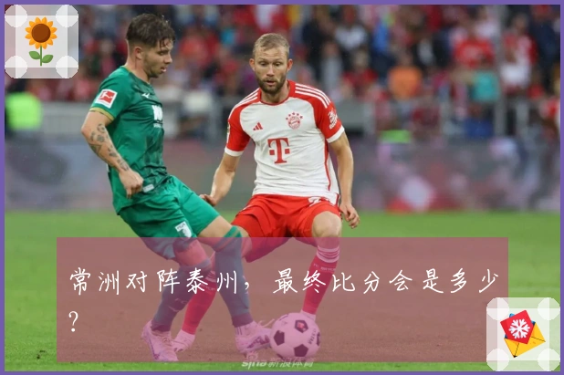 常洲对阵泰州，最终比分会是多少？