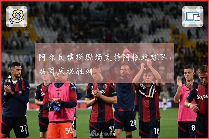 阿尔瓦雷斯现场支持阿根廷球队，共同庆祝胜利