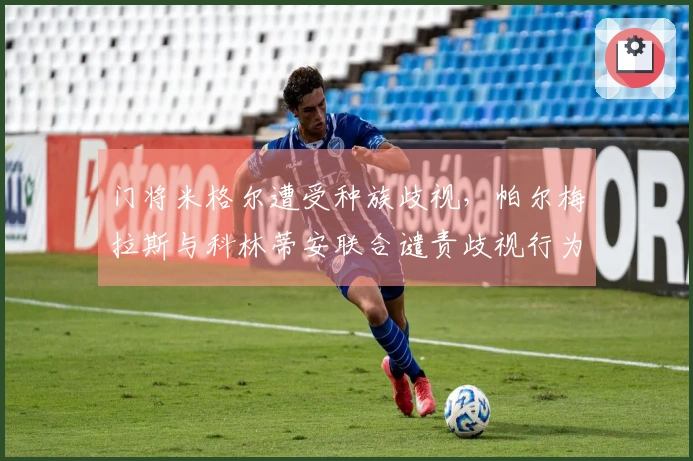 门将米格尔遭受种族歧视，帕尔梅拉斯与科林蒂安联合谴责歧视行为