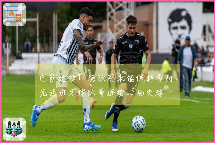 巴萨连续14场欧冠未能保持零封，无西班牙球队曾连续15场失球