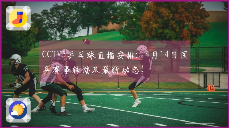 CCTV5乒乓球直播安排：4月14日国乒赛事转播及最新动态！