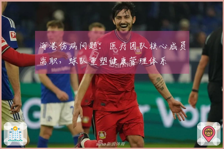 海港伤病问题：医疗团队核心成员离职，球队重塑健康管理体系