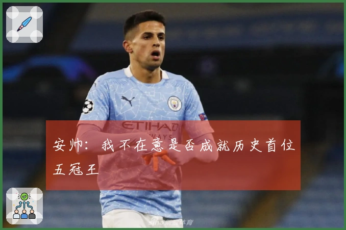 安帅：我不在意是否成就历史首位五冠王