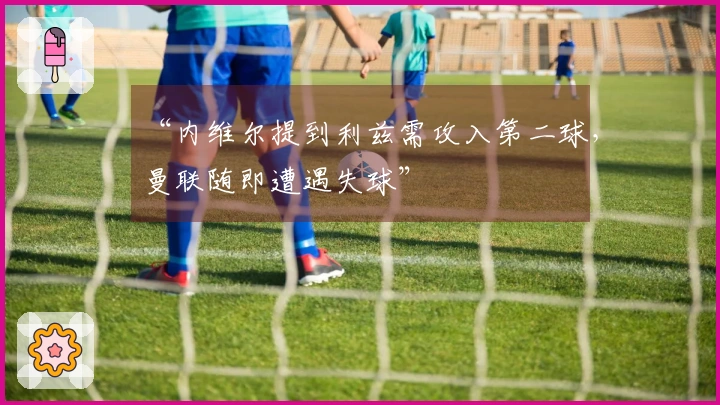 “内维尔提到利兹需攻入第二球，曼联随即遭遇失球”