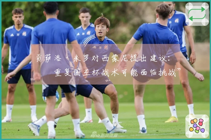贡萨洛·米罗对西蒙尼提出建议：“重复国王杯战术可能面临挑战”