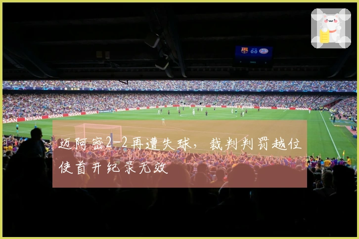迈阿密2-2再遭失球，裁判判罚越位使首开纪录无效