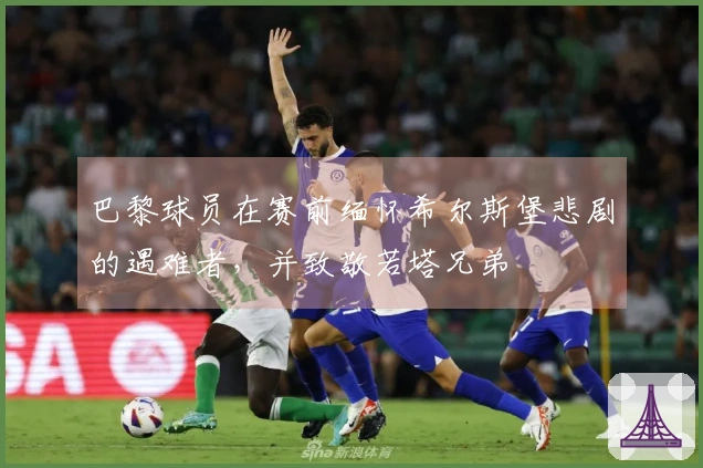 巴黎球员在赛前缅怀希尔斯堡悲剧的遇难者，并致敬若塔兄弟