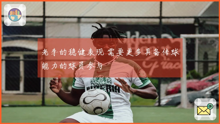 老李的稳健表现 需要更多具备传球能力的球员参与
